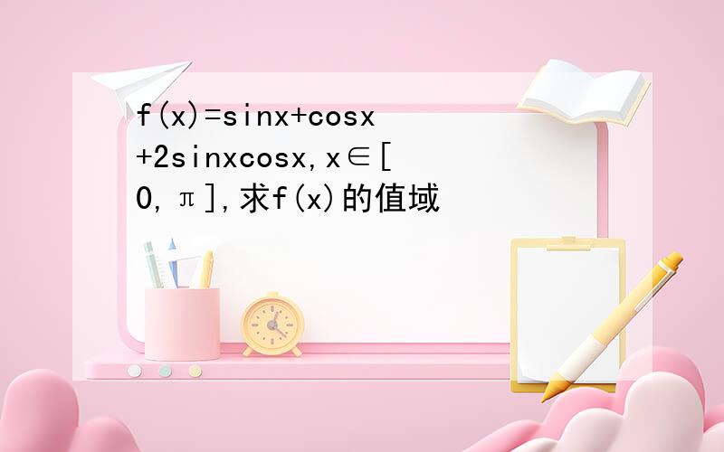 f(x)=sinx+cosx+2sinxcosx,x∈[0,π],求f(x)的值域