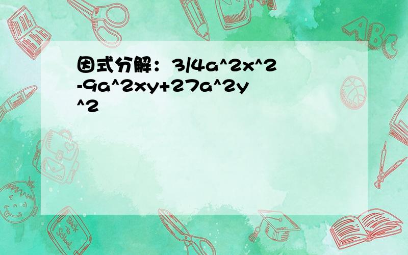 因式分解：3/4a^2x^2-9a^2xy+27a^2y^2