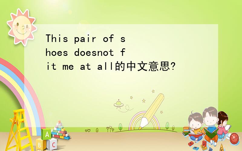 This pair of shoes doesnot fit me at all的中文意思?