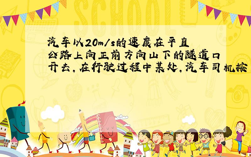 汽车以20m/s的速度在平直公路上向正前方向山下的隧道口开去,在行驶过程中某处,汽车司机按了一声喇叭,