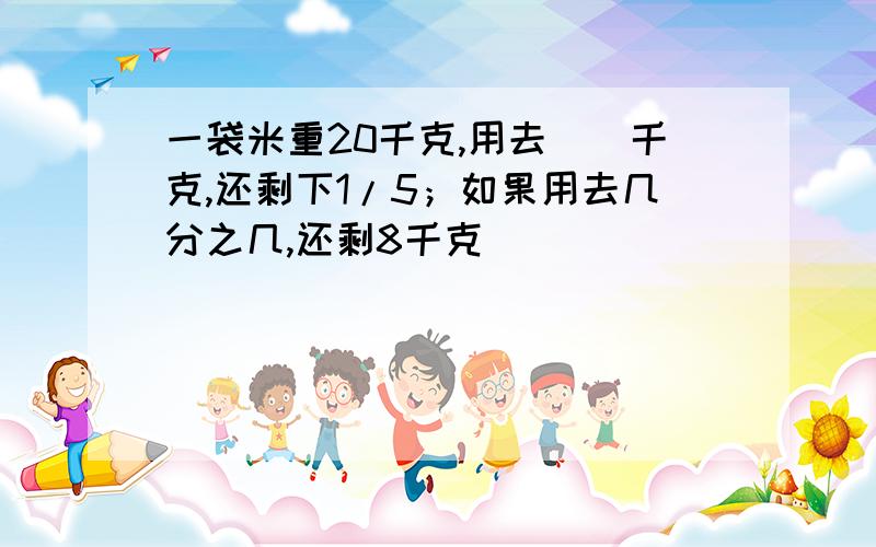 一袋米重20千克,用去（）千克,还剩下1/5；如果用去几分之几,还剩8千克