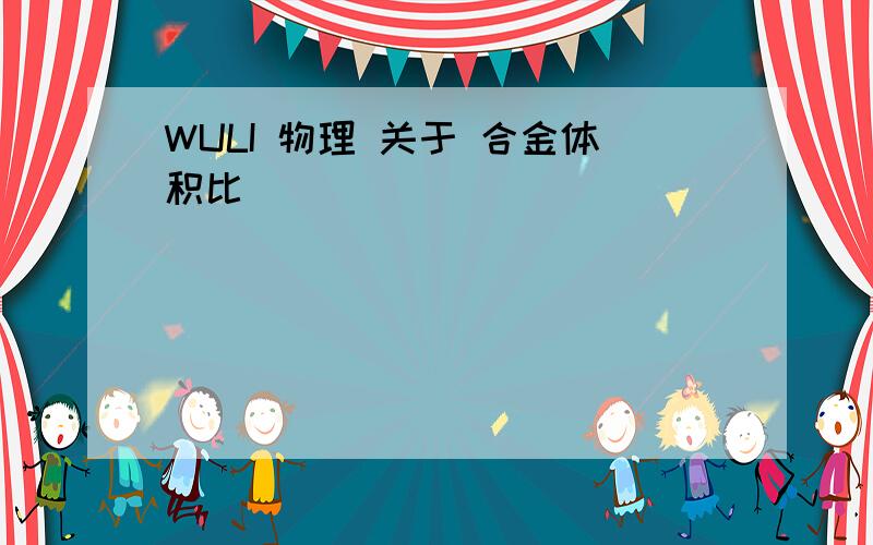 WULI 物理 关于 合金体积比