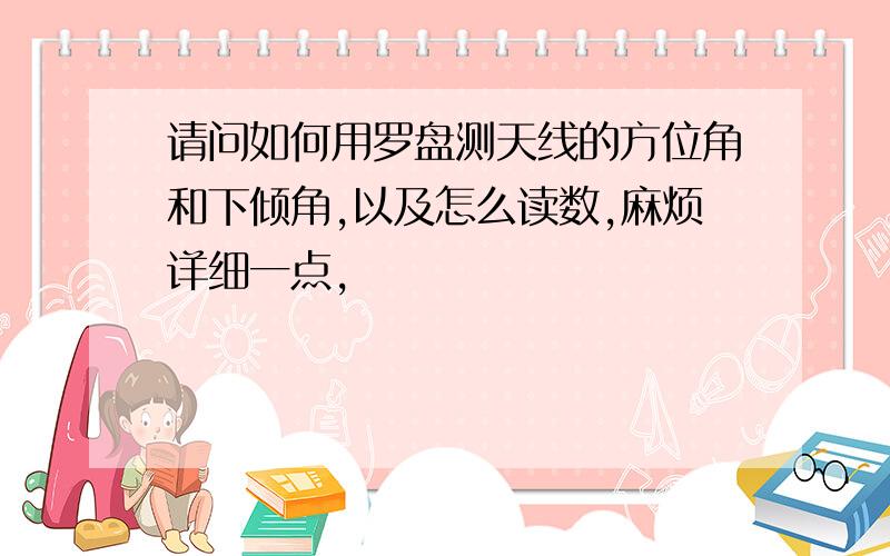 请问如何用罗盘测天线的方位角和下倾角,以及怎么读数,麻烦详细一点,