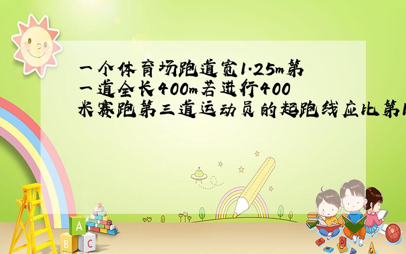 一个体育场跑道宽1.25m第一道全长400m若进行400米赛跑第三道运动员的起跑线应比第1道提前多少米