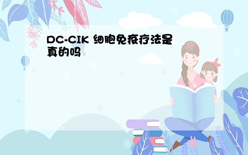 DC-CIK 细胞免疫疗法是真的吗