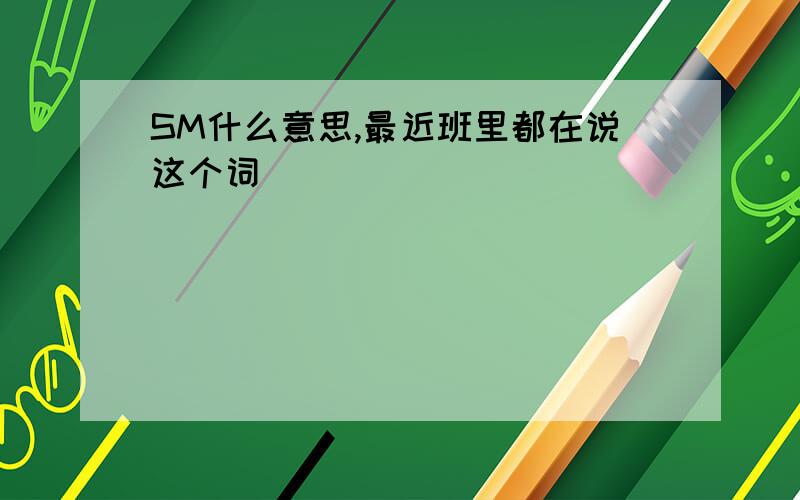 SM什么意思,最近班里都在说这个词