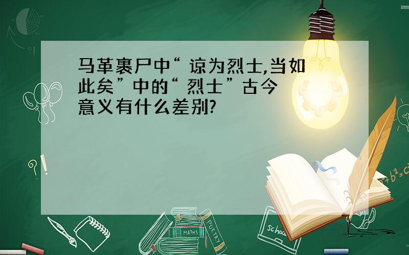 马革裹尸中“ 谅为烈士,当如此矣” 中的“ 烈士” 古今意义有什么差别?