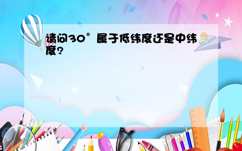 请问30°属于低纬度还是中纬度?