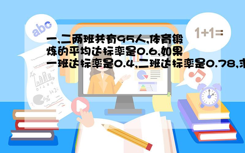 一,二两班共有95人,体育锻炼的平均达标率是0.6,如果一班达标率是0.4,二班达标率是0.78,求一.二两班的人数各是