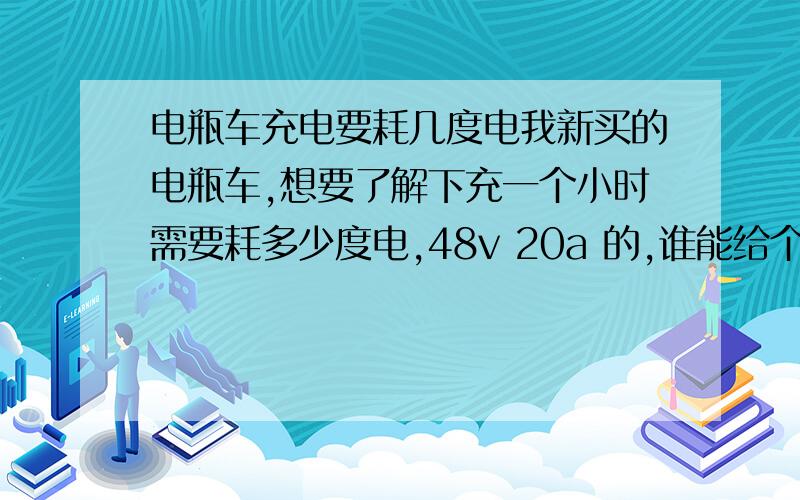 电瓶车充电要耗几度电我新买的电瓶车,想要了解下充一个小时需要耗多少度电,48v 20a 的,谁能给个计算方式,给个详细的