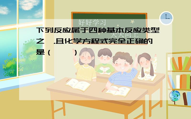 下列反应属于四种基本反应类型之一，且化学方程式完全正确的是（　　）