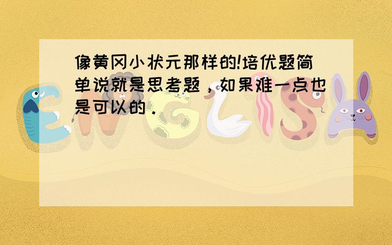 像黄冈小状元那样的!培优题简单说就是思考题，如果难一点也是可以的。