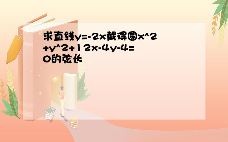 求直线y=-2x截得圆x^2+y^2+12x-4y-4=0的弦长