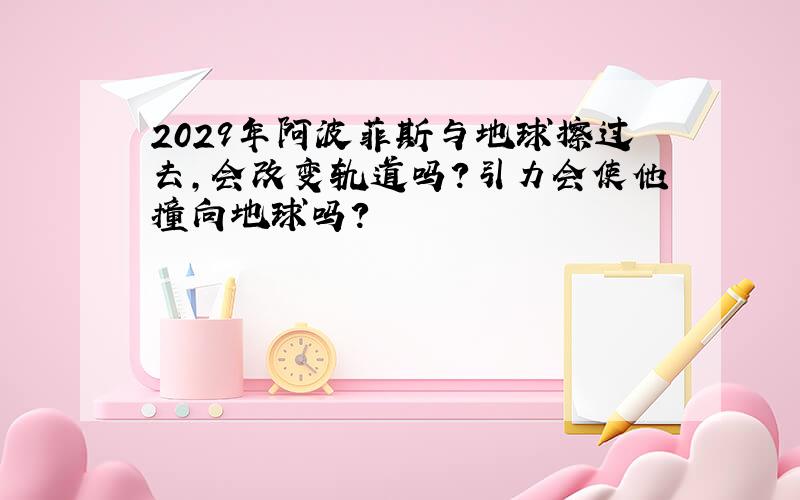 2029年阿波菲斯与地球擦过去,会改变轨道吗?引力会使他撞向地球吗?