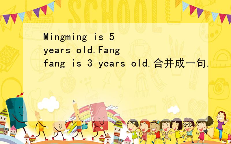 Mingming is 5 years old.Fangfang is 3 years old.合并成一句.