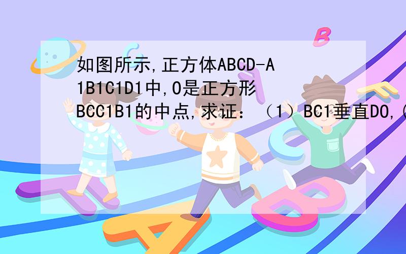 如图所示,正方体ABCD-A1B1C1D1中,O是正方形BCC1B1的中点,求证：（1）BC1垂直DO,(2)对角线A1