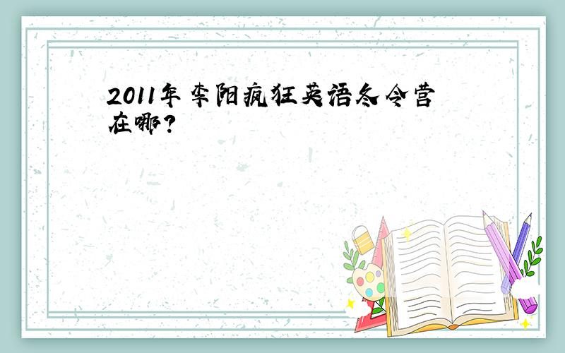 2011年李阳疯狂英语冬令营在哪?