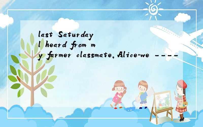 last Saturday l heard from my farmer classmate,Alice.we ----