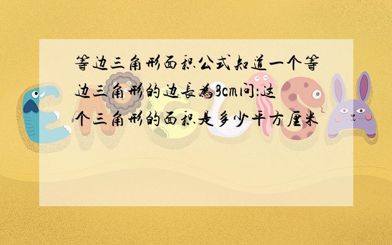 等边三角形面积公式知道一个等边三角形的边长为3cm问：这个三角形的面积是多少平方厘米