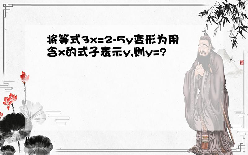 将等式3x=2-5y变形为用含x的式子表示y,则y=?