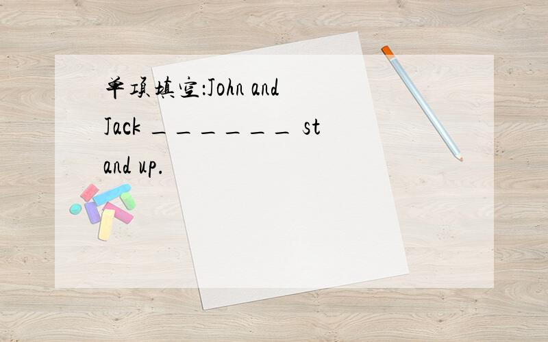 单项填空：John and Jack ______ stand up.