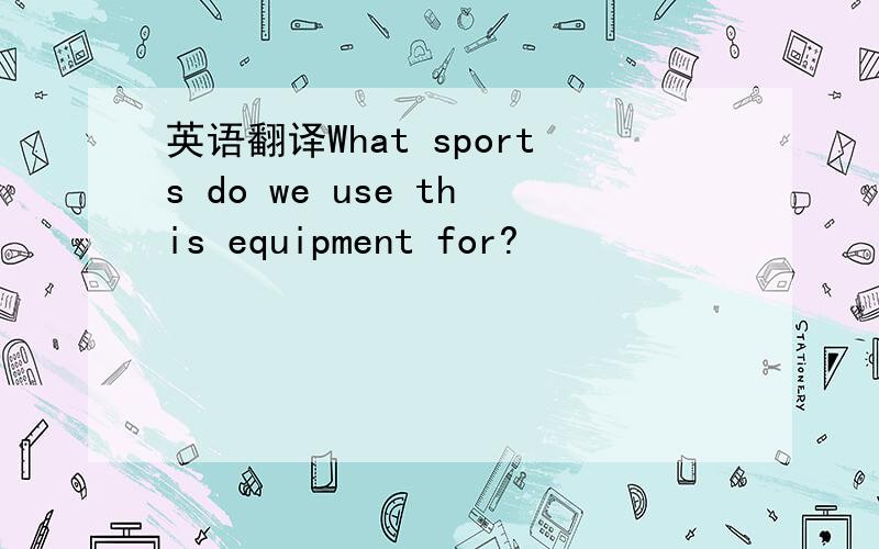 英语翻译What sports do we use this equipment for?