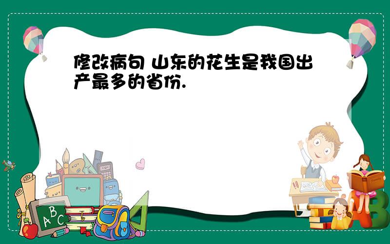 修改病句 山东的花生是我国出产最多的省份.