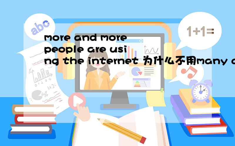 more and more people are using the internet 为什么不用many and ma