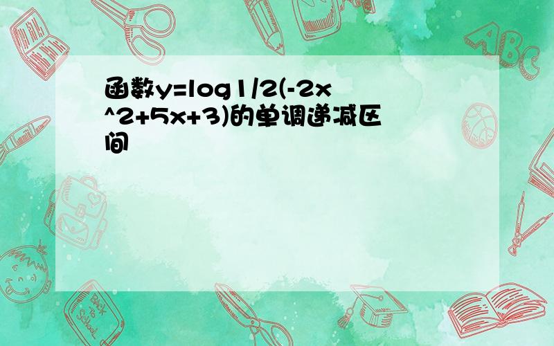 函数y=log1/2(-2x^2+5x+3)的单调递减区间