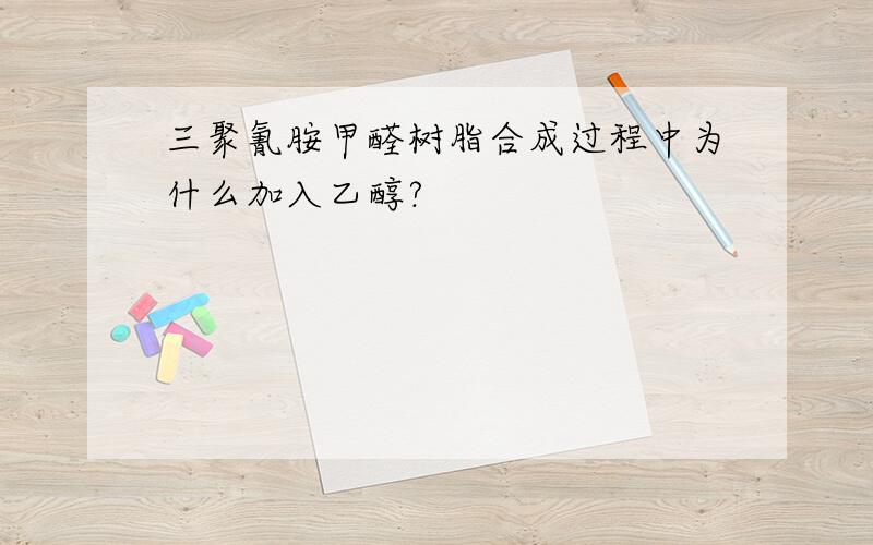 三聚氰胺甲醛树脂合成过程中为什么加入乙醇?