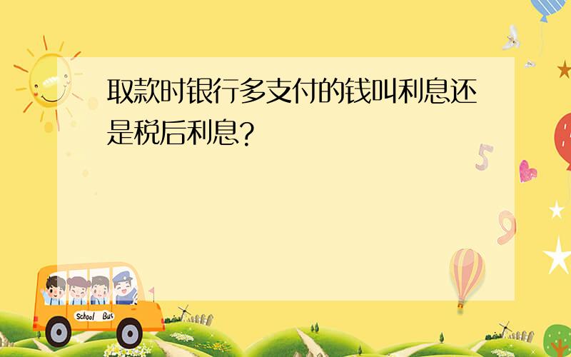 取款时银行多支付的钱叫利息还是税后利息?