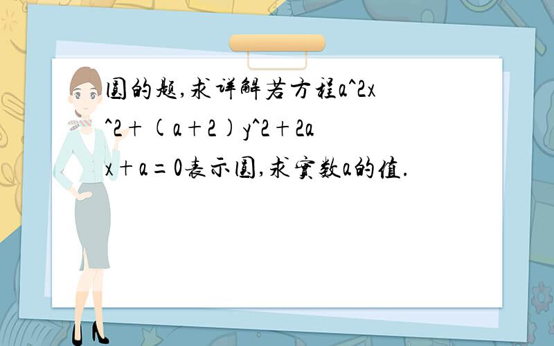 圆的题,求详解若方程a^2x^2+(a+2)y^2+2ax+a=0表示圆,求实数a的值.