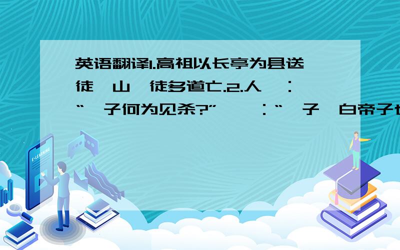 英语翻译1.高祖以长亭为县送徒郦山,徒多道亡.2.人曰：“妪子何为见杀?”妪曰：“吾子,白帝子也,化为蛇,当道,今为赤帝