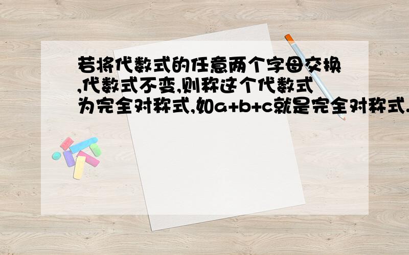 若将代数式的任意两个字母交换,代数式不变,则称这个代数式为完全对称式,如a+b+c就是完全对称式.已知下