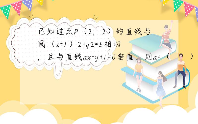 已知过点P（2，2）的直线与圆（x-1）2+y2=5相切，且与直线ax-y+1=0垂直，则a=（　　）