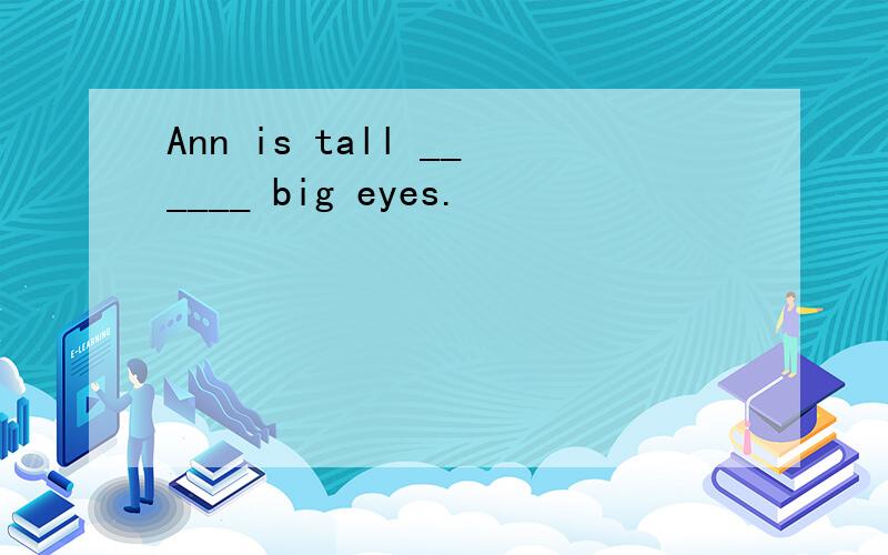 Ann is tall ______ big eyes.