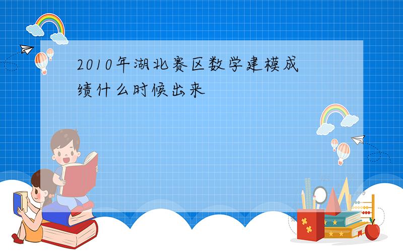 2010年湖北赛区数学建模成绩什么时候出来