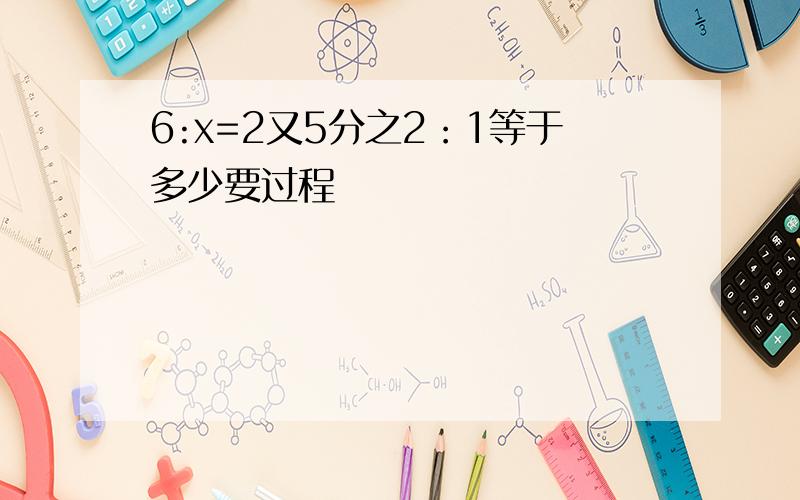 6:x=2又5分之2：1等于多少要过程