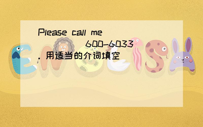 Please call me ____ 600-6033. 用适当的介词填空