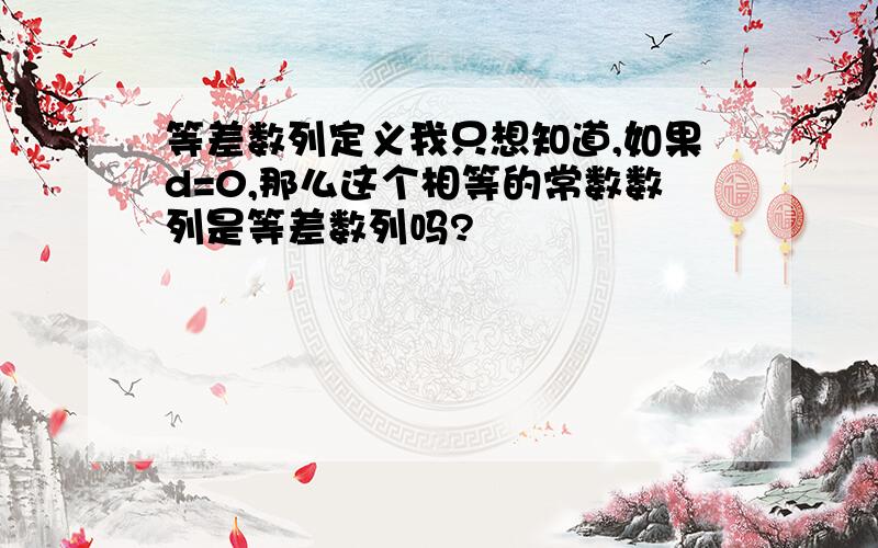 等差数列定义我只想知道,如果d=0,那么这个相等的常数数列是等差数列吗?