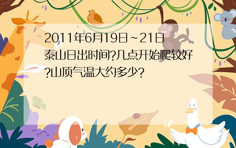 2011年6月19日~21日泰山日出时间?几点开始爬较好?山顶气温大约多少?