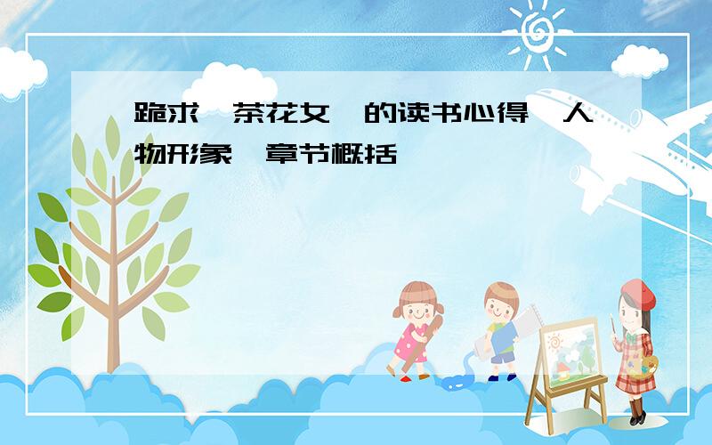 跪求《茶花女》的读书心得,人物形象,章节概括,