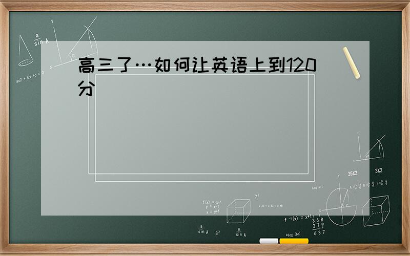 高三了…如何让英语上到120分