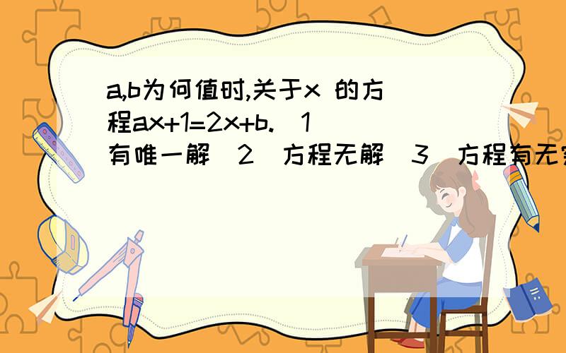 a,b为何值时,关于x 的方程ax+1=2x+b.（1）有唯一解（2）方程无解（3）方程有无穷解