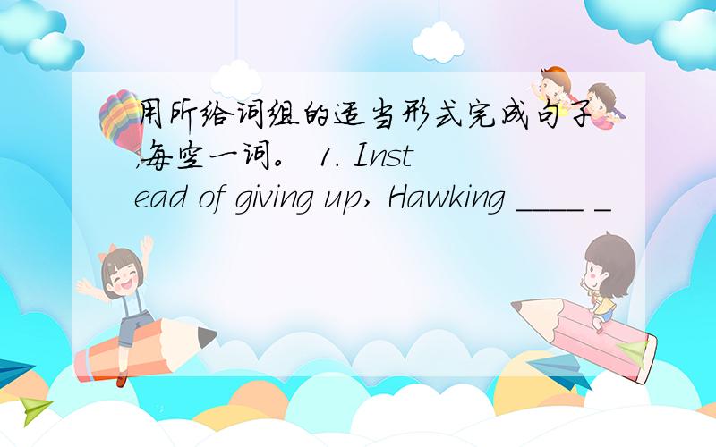 用所给词组的适当形式完成句子，每空一词。 1. Instead of giving up, Hawking ____ _