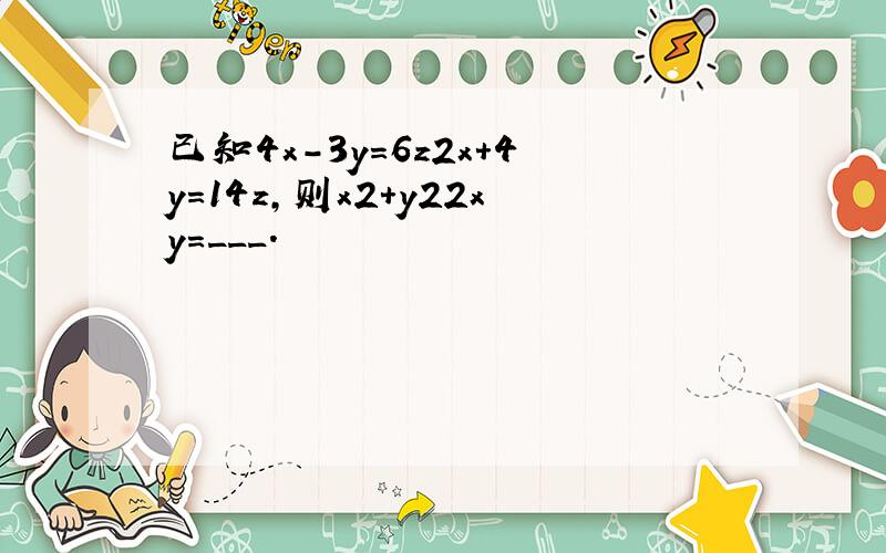 已知4x-3y=6z2x+4y=14z，则x2+y22xy=___．