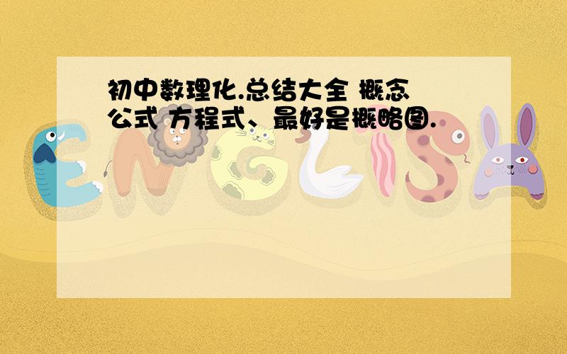 初中数理化.总结大全 概念 公式 方程式、最好是概略图.