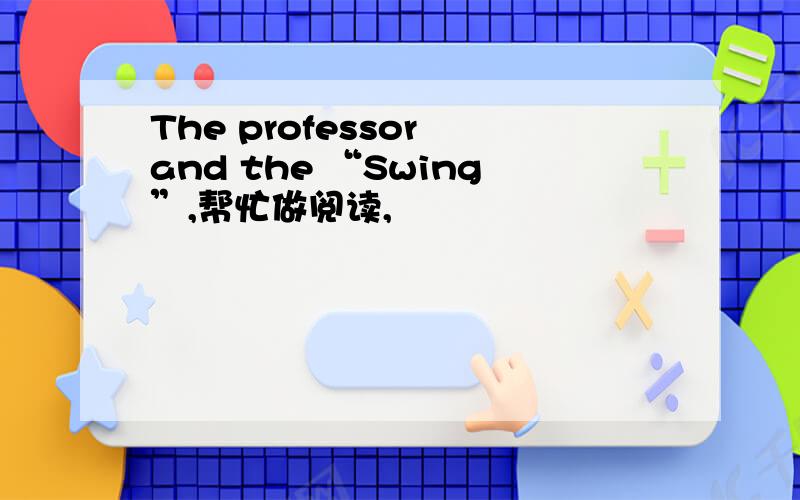 The professor and the “Swing”,帮忙做阅读,