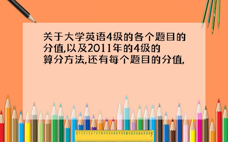 关于大学英语4级的各个题目的分值,以及2011年的4级的算分方法,还有每个题目的分值,