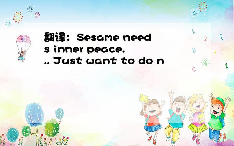 翻译：Sesame needs inner peace... Just want to do n